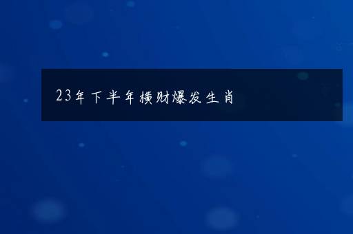 23年下半年横财爆发生肖