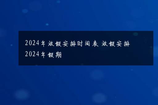 2024年放假安排时间表 放假安排2024年假期