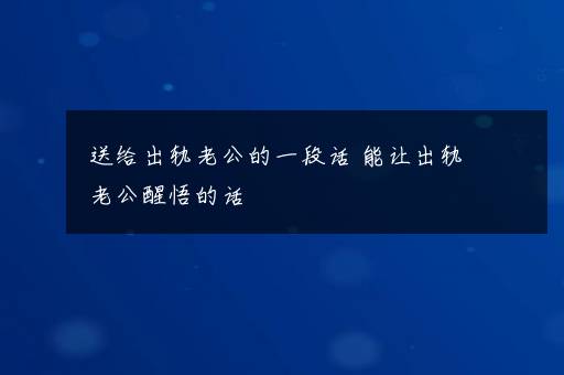 送给出轨老公的一段话 能让出轨老公醒悟的话