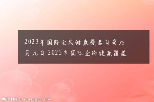 2023年国际全民健康覆盖日是几月几日 2023年国际全民健康覆盖日是哪天