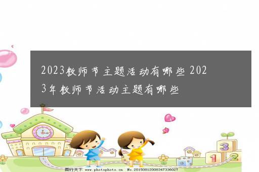 2023教师节主题活动有哪些 2023年教师节活动主题有哪些