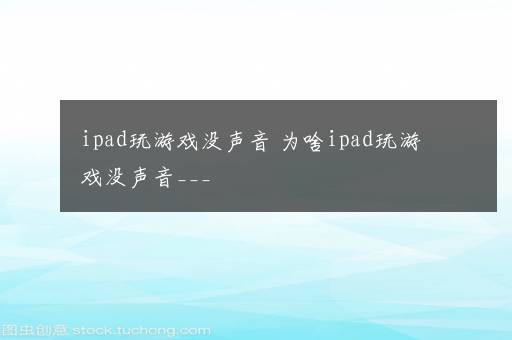 ipad玩游戏没声音 为啥ipad玩游戏没声音