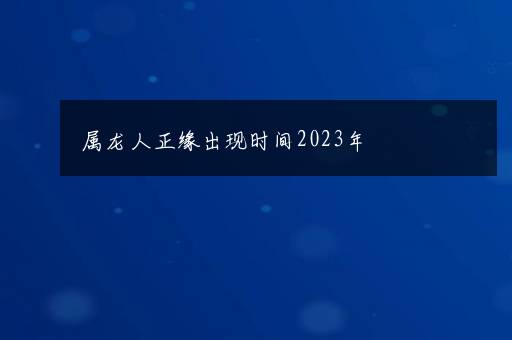 属龙人正缘出现时间2023年