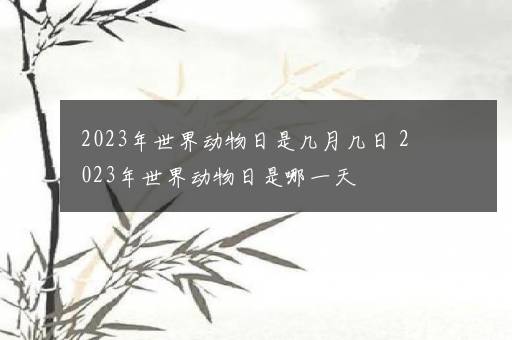 2023年世界动物日是几月几日 2023年世界动物日是哪一天