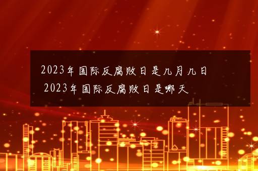 2023年国际反腐败日是几月几日 2023年国际反腐败日是哪天