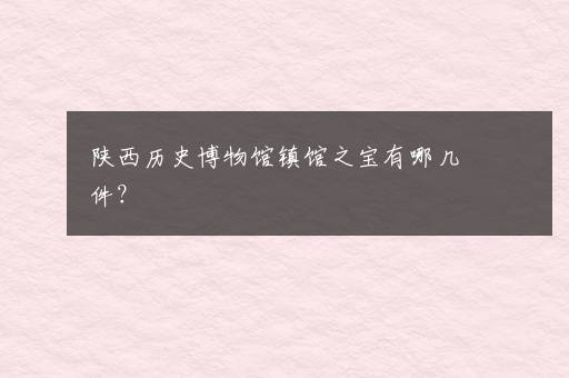 陕西历史博物馆镇馆之宝有哪几件?