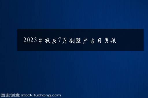 2023年农历7月剖腹产吉日男孩