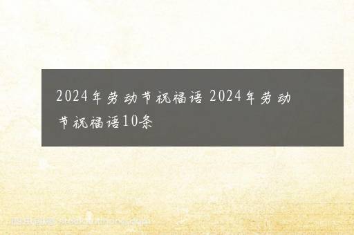 2024年劳动节祝福语 2024年劳动节祝福语10条