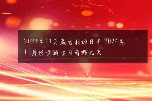 2024年11月最吉利的日子 2024年11月份黄道吉日有哪几天