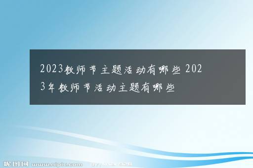 2023教师节主题活动有哪些 2023年教师节活动主题有哪些