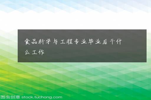 食品科学与工程专业毕业后干什么工作