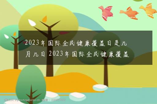 2023年国际全民健康覆盖日是几月几日 2023年国际全民健康覆盖日是哪天