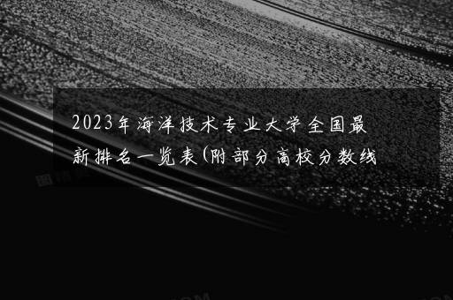 2023年海洋技术专业大学全国最新排名一览表(附部分高校分数线及就业前景)