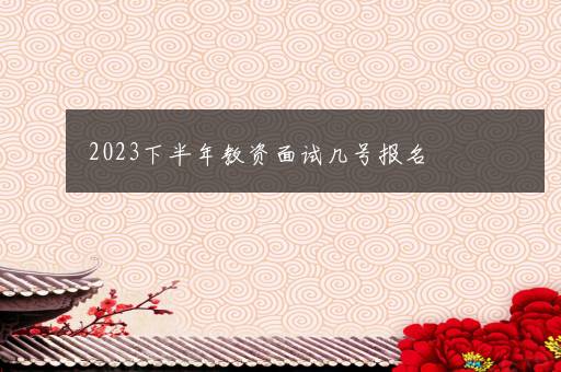 2023下半年教资面试几号报名