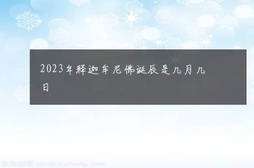 2023年释迦牟尼佛诞辰是几月几日