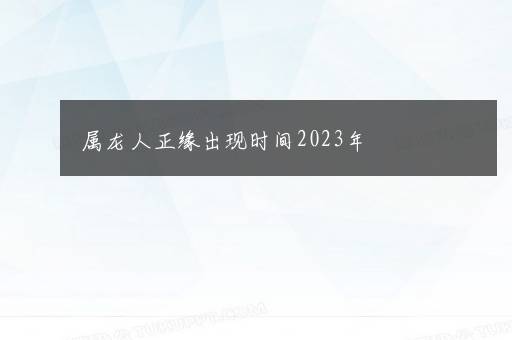 属龙人正缘出现时间2023年