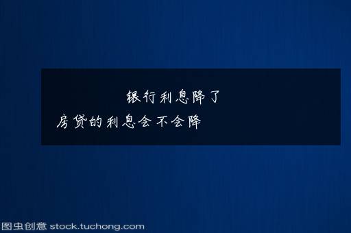 银行利息降了房贷的利息会不会降