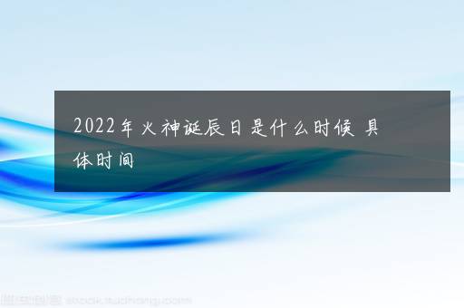 2022年火神诞辰日是什么时候 具体时间