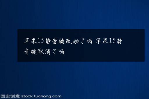 苹果15静音键改动了吗 苹果15静音键取消了吗