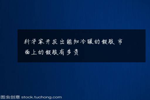 科学家开发出能知冷暖的假肢 市面上的假肢有多贵