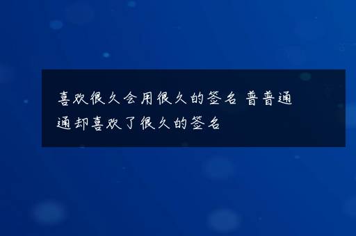 喜欢很久会用很久的签名 普普通通却喜欢了很久的签名