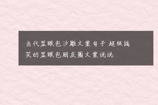 当代显眼包沙雕文案句子 超级搞笑的显眼包朋友圈文案说说