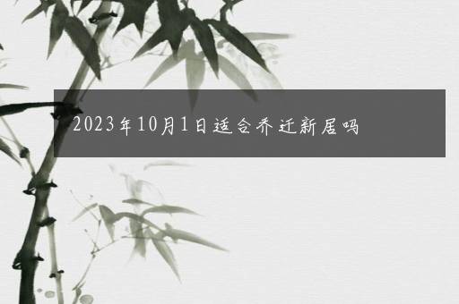 2023年10月1日适合乔迁新居吗