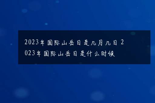 2023年国际山岳日是几月几日 2023年国际山岳日是什么时候