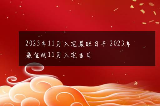 2023年11月入宅最旺日子 2023年最佳的11月入宅吉日