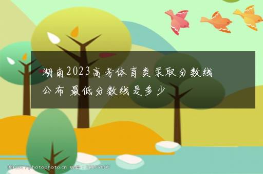 湖南2023高考体育类录取分数线公布 最低分数线是多少