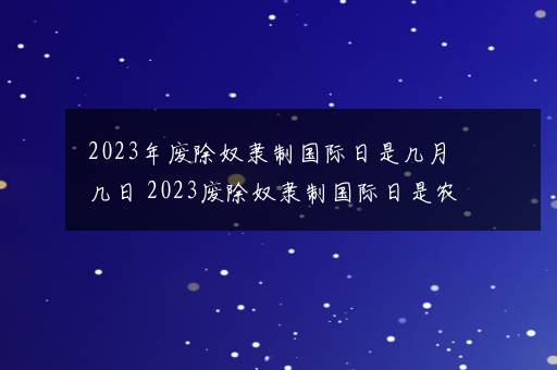 2023年废除奴隶制国际日是几月几日 2023废除奴隶制国际日是农历几号