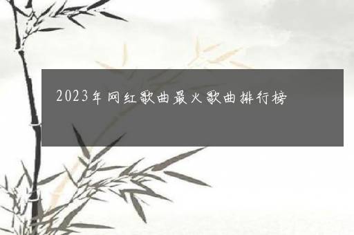 2023年网红歌曲最火歌曲排行榜