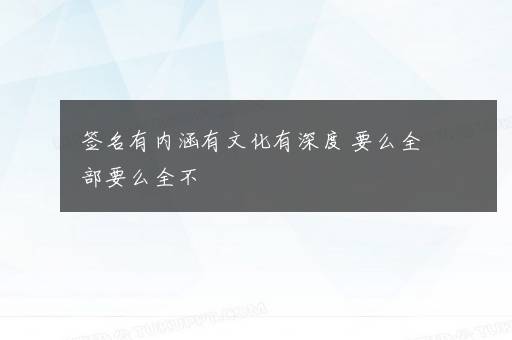 签名有内涵有文化有深度 要么全部要么全不