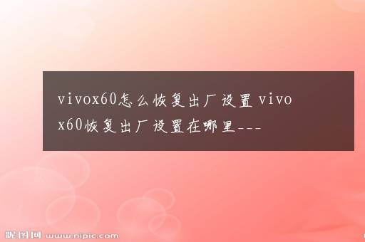 vivox60怎么恢复出厂设置 vivox60恢复出厂设置在哪里