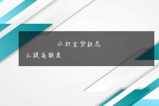 公积金贷款怎么提高额度