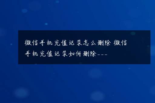 微信手机充值记录怎么删除 微信手机充值记录如何删除