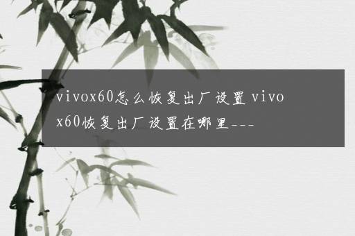 vivox60怎么恢复出厂设置 vivox60恢复出厂设置在哪里