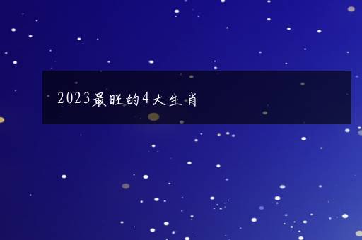 2023最旺的4大生肖