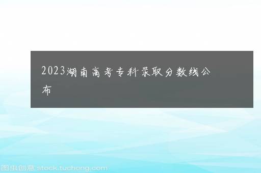 2023湖南高考专科录取分数线公布