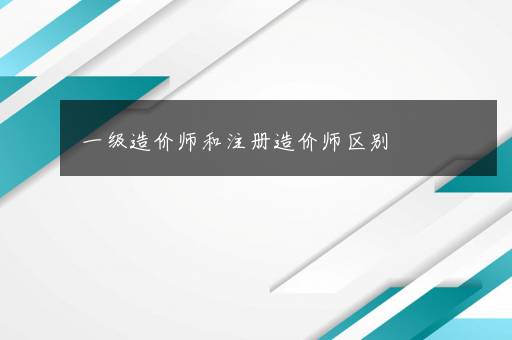 一级造价师和注册造价师区别