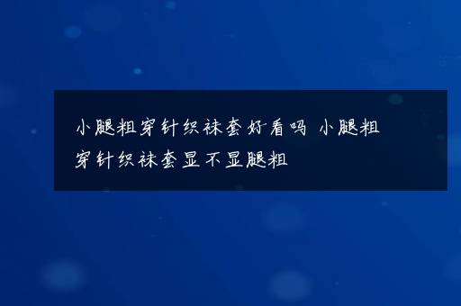 小腿粗穿针织袜套好看吗 小腿粗穿针织袜套显不显腿粗