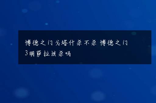 博德之门戈塔什杀不杀 博德之门3明萨拉该杀吗