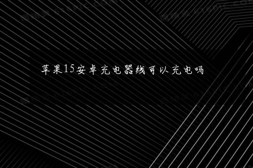 苹果15安卓充电器线可以充电吗