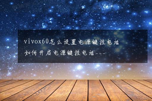 vivox60怎么设置电源键挂电话 如何开启电源键挂电话