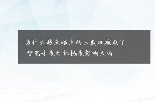 为什么越来越少的人戴机械表了 智能手表对机械表影响大吗