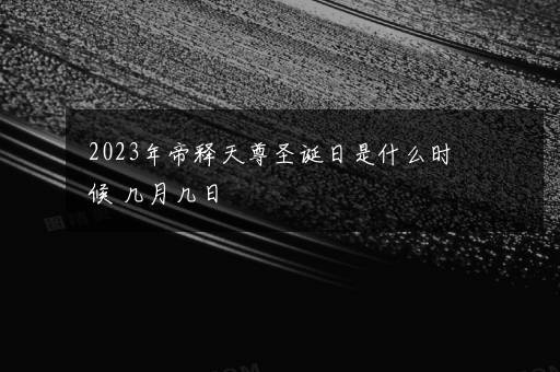 2023年帝释天尊圣诞日是什么时候 几月几日