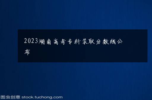 2023湖南高考专科录取分数线公布