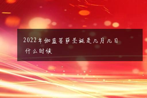 2022年伽蓝菩萨圣诞是几月几日 什么时候