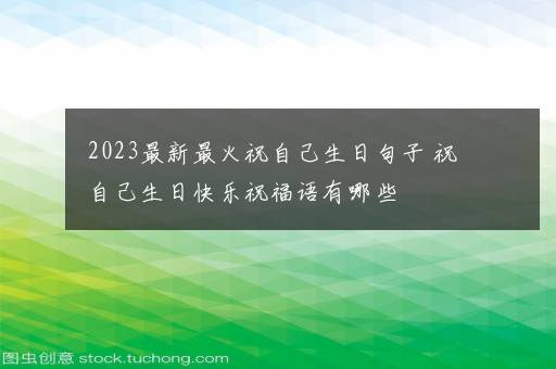 2023最新最火祝自己生日句子 祝自己生日快乐祝福语有哪些