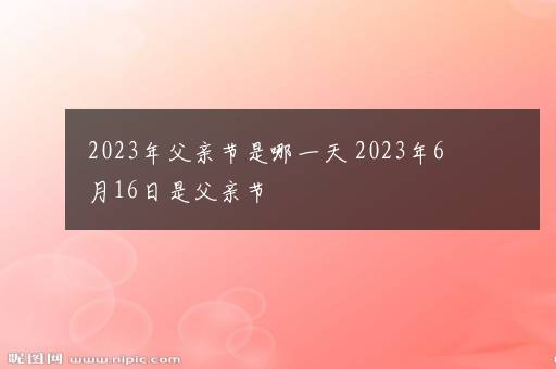 2023年父亲节是哪一天 2023年6月16日是父亲节